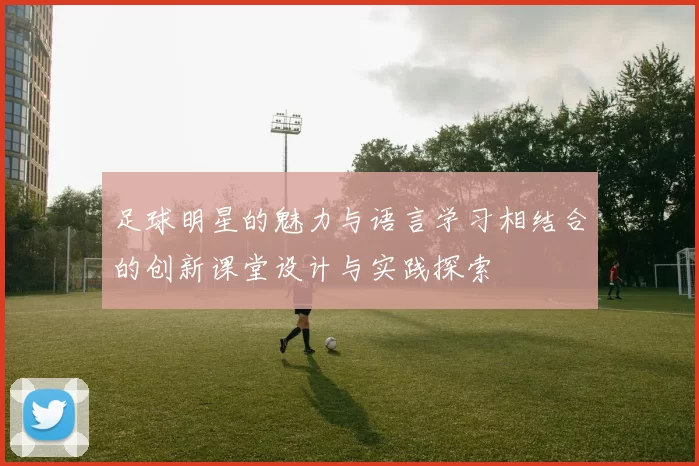 足球明星的魅力与语言学习相结合的创新课堂设计与实践探索