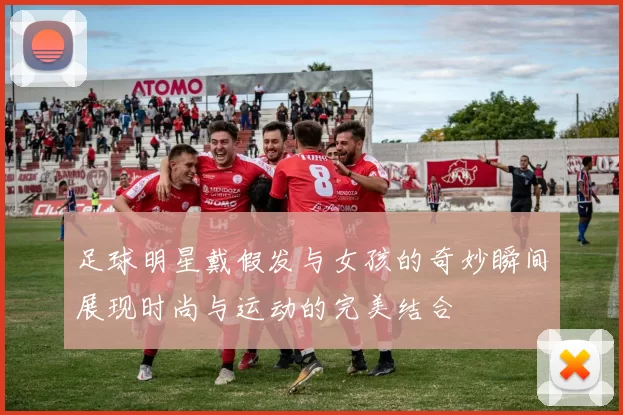 足球明星戴假发与女孩的奇妙瞬间展现时尚与运动的完美结合