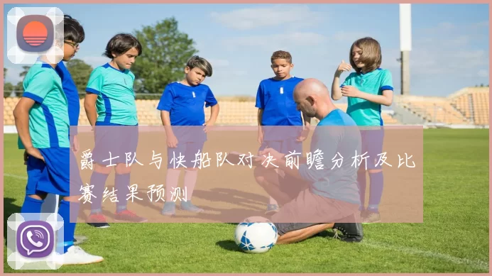 爵士队与快船队对决前瞻分析及比赛结果预测