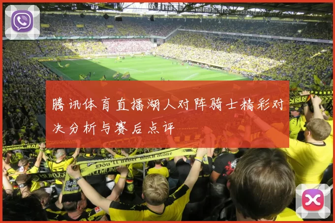 腾讯体育直播湖人对阵骑士精彩对决分析与赛后点评